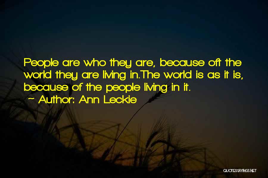Ann Leckie Quotes: People Are Who They Are, Because Oft The World They Are Living In.the World Is As It Is, Because Of