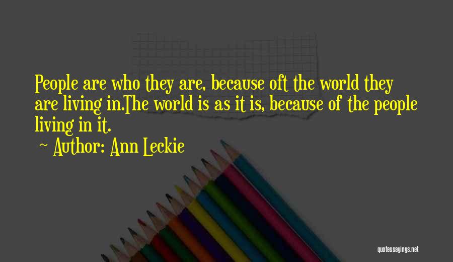 Ann Leckie Quotes: People Are Who They Are, Because Oft The World They Are Living In.the World Is As It Is, Because Of
