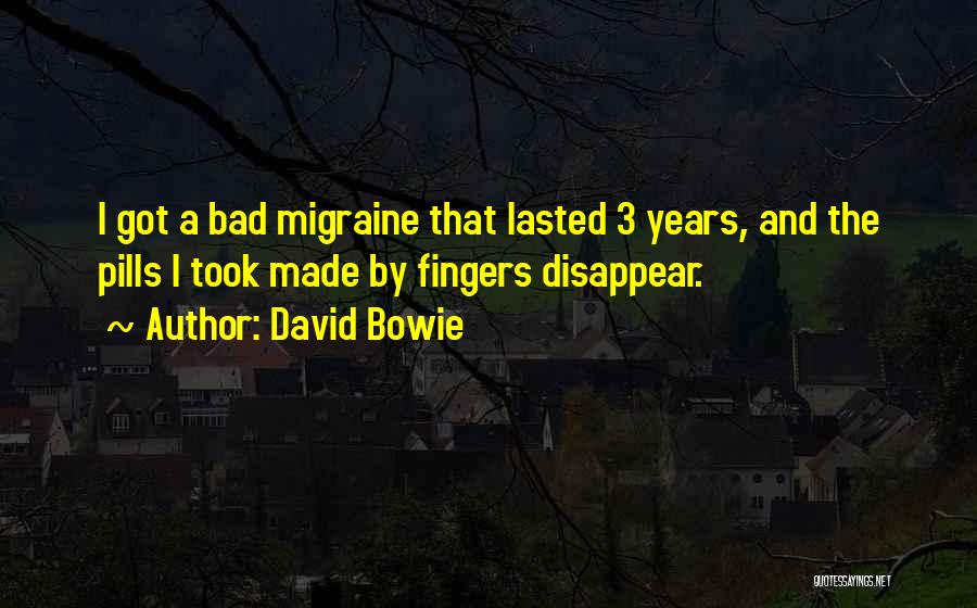 David Bowie Quotes: I Got A Bad Migraine That Lasted 3 Years, And The Pills I Took Made By Fingers Disappear.