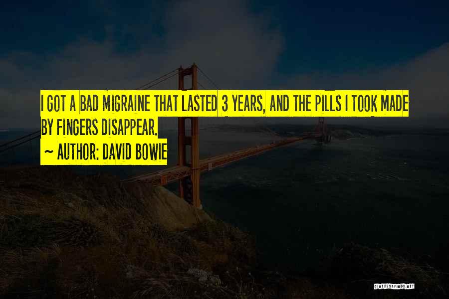 David Bowie Quotes: I Got A Bad Migraine That Lasted 3 Years, And The Pills I Took Made By Fingers Disappear.