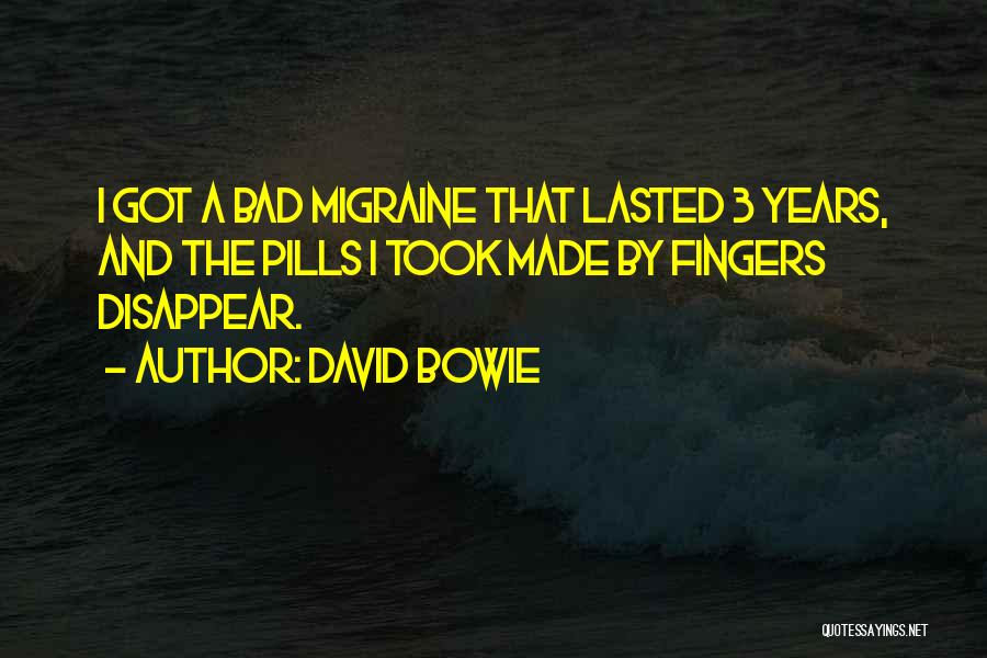David Bowie Quotes: I Got A Bad Migraine That Lasted 3 Years, And The Pills I Took Made By Fingers Disappear.