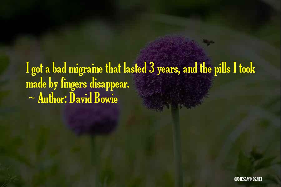 David Bowie Quotes: I Got A Bad Migraine That Lasted 3 Years, And The Pills I Took Made By Fingers Disappear.
