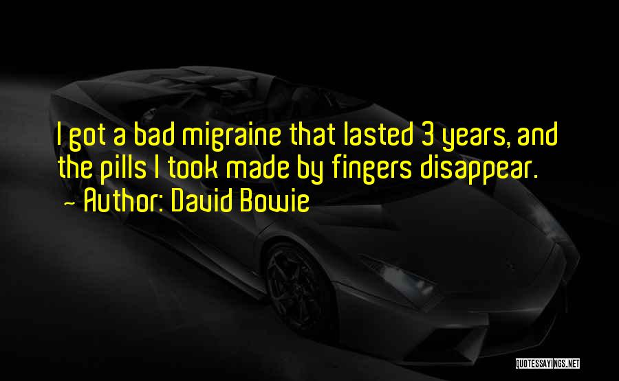 David Bowie Quotes: I Got A Bad Migraine That Lasted 3 Years, And The Pills I Took Made By Fingers Disappear.