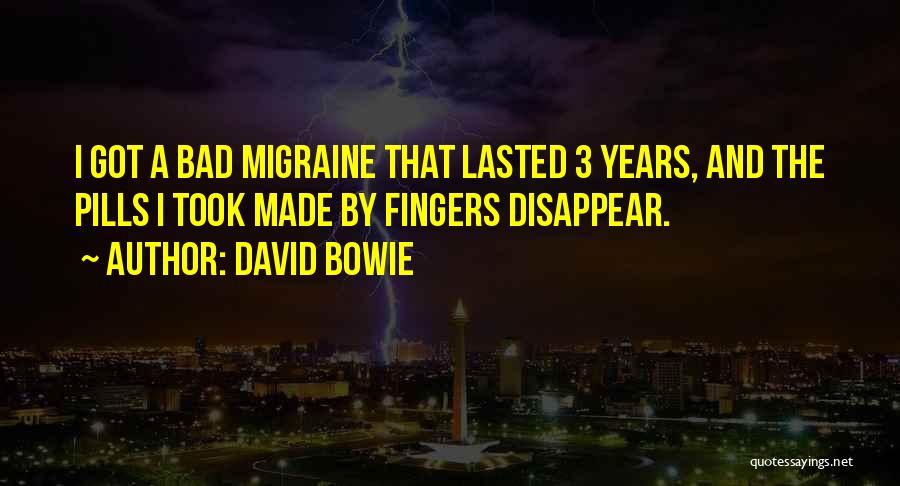 David Bowie Quotes: I Got A Bad Migraine That Lasted 3 Years, And The Pills I Took Made By Fingers Disappear.