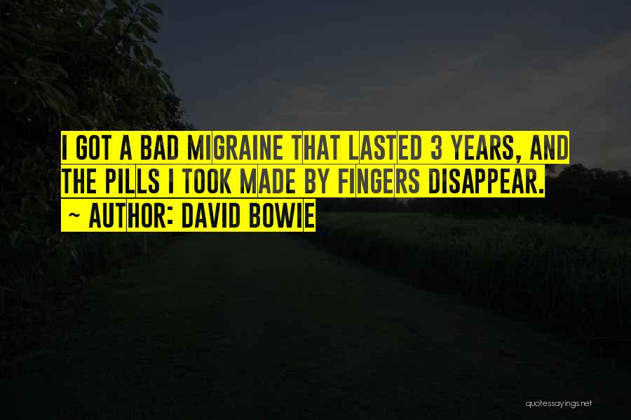 David Bowie Quotes: I Got A Bad Migraine That Lasted 3 Years, And The Pills I Took Made By Fingers Disappear.