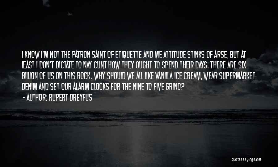 Rupert Dreyfus Quotes: I Know I'm Not The Patron Saint Of Etiquette And Me Attitude Stinks Of Arse, But At Least I Don't