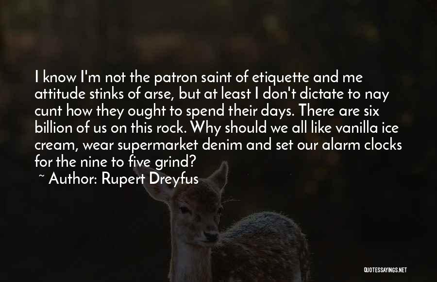 Rupert Dreyfus Quotes: I Know I'm Not The Patron Saint Of Etiquette And Me Attitude Stinks Of Arse, But At Least I Don't