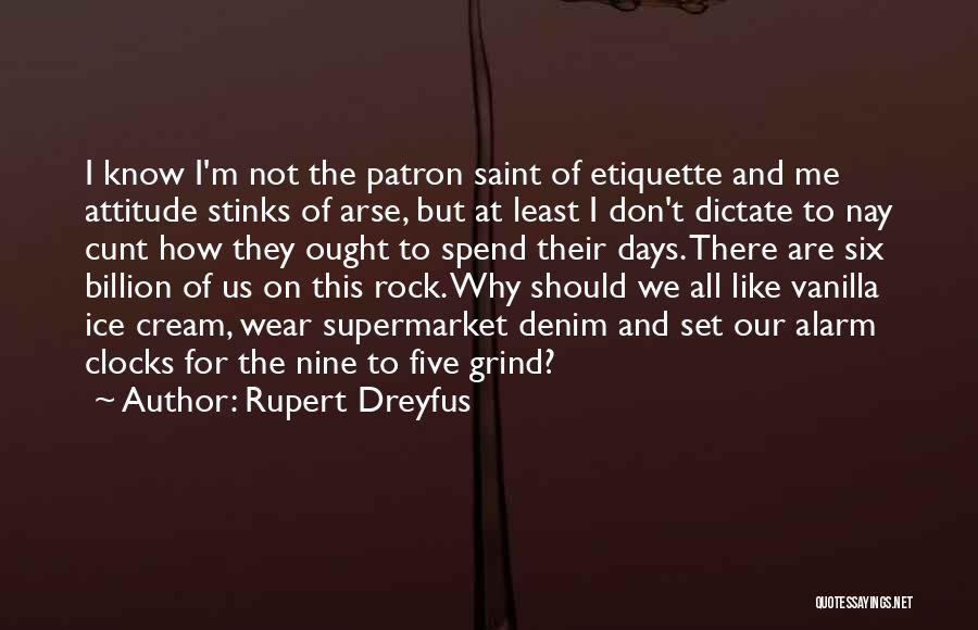 Rupert Dreyfus Quotes: I Know I'm Not The Patron Saint Of Etiquette And Me Attitude Stinks Of Arse, But At Least I Don't