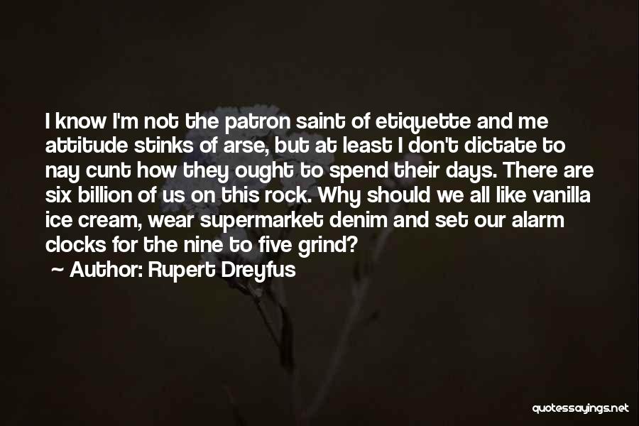 Rupert Dreyfus Quotes: I Know I'm Not The Patron Saint Of Etiquette And Me Attitude Stinks Of Arse, But At Least I Don't