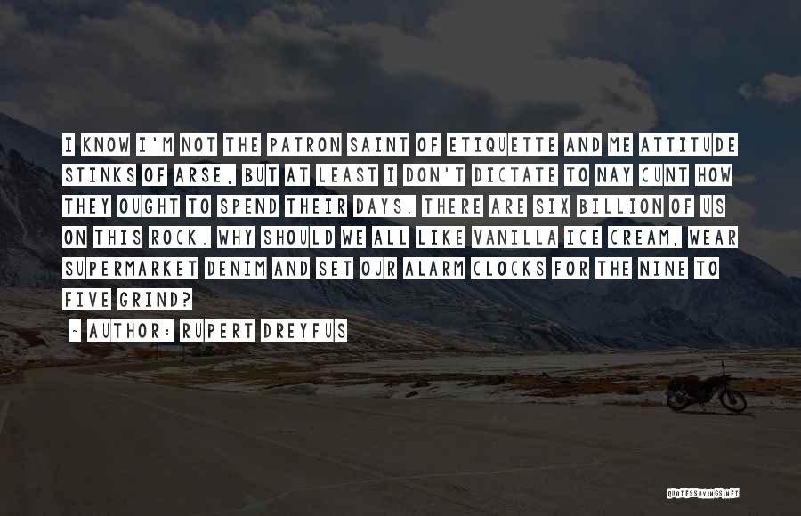 Rupert Dreyfus Quotes: I Know I'm Not The Patron Saint Of Etiquette And Me Attitude Stinks Of Arse, But At Least I Don't