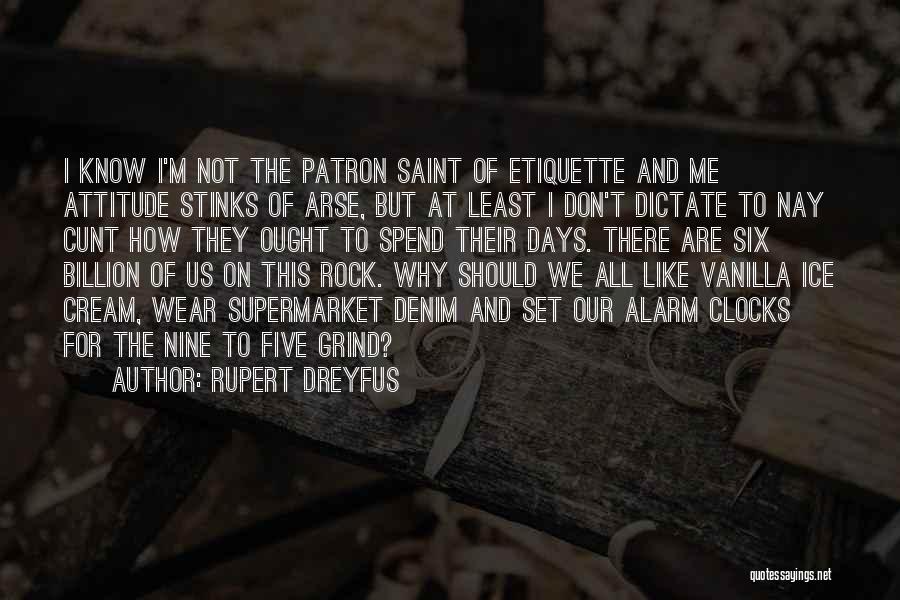 Rupert Dreyfus Quotes: I Know I'm Not The Patron Saint Of Etiquette And Me Attitude Stinks Of Arse, But At Least I Don't