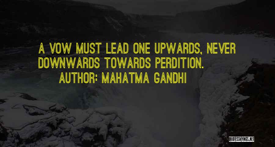 Mahatma Gandhi Quotes: A Vow Must Lead One Upwards, Never Downwards Towards Perdition.