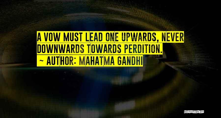 Mahatma Gandhi Quotes: A Vow Must Lead One Upwards, Never Downwards Towards Perdition.