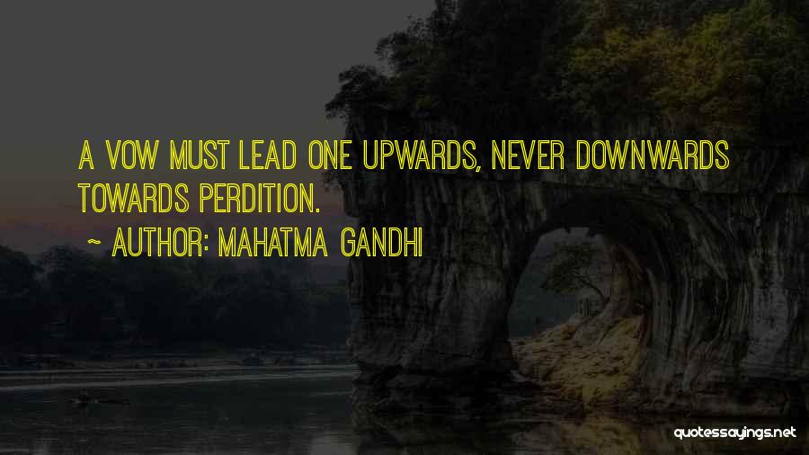 Mahatma Gandhi Quotes: A Vow Must Lead One Upwards, Never Downwards Towards Perdition.