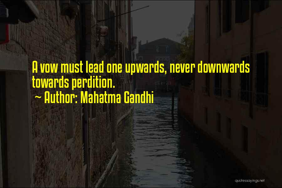 Mahatma Gandhi Quotes: A Vow Must Lead One Upwards, Never Downwards Towards Perdition.