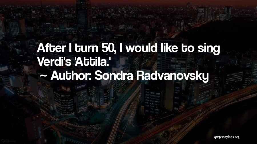 Sondra Radvanovsky Quotes: After I Turn 50, I Would Like To Sing Verdi's 'attila.'