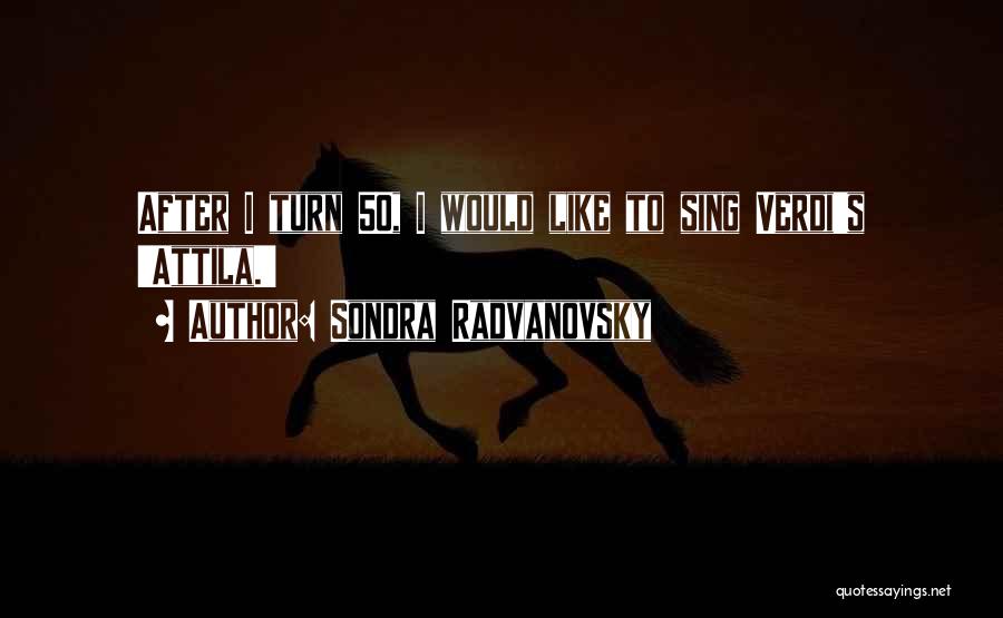 Sondra Radvanovsky Quotes: After I Turn 50, I Would Like To Sing Verdi's 'attila.'
