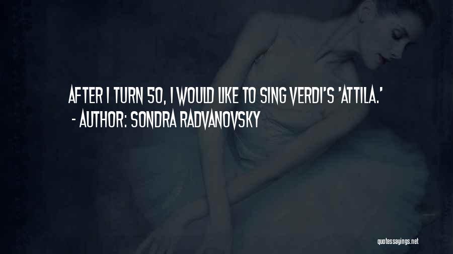 Sondra Radvanovsky Quotes: After I Turn 50, I Would Like To Sing Verdi's 'attila.'