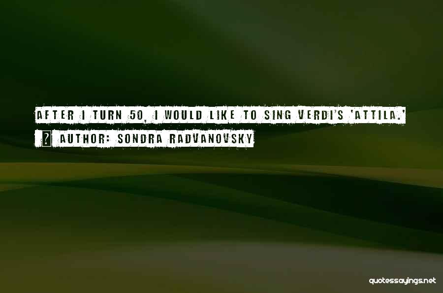 Sondra Radvanovsky Quotes: After I Turn 50, I Would Like To Sing Verdi's 'attila.'