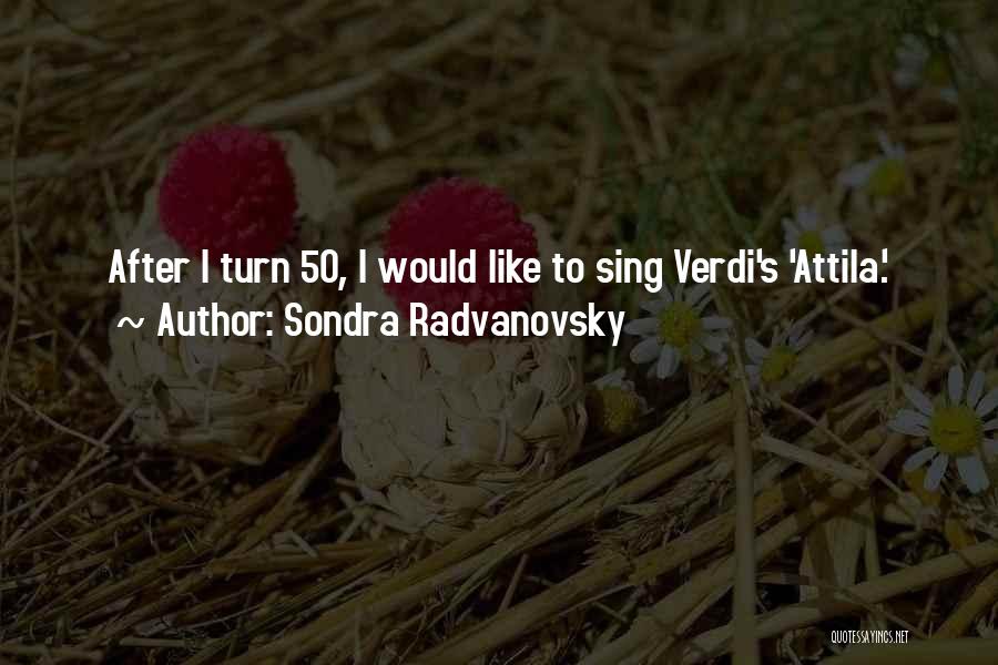 Sondra Radvanovsky Quotes: After I Turn 50, I Would Like To Sing Verdi's 'attila.'