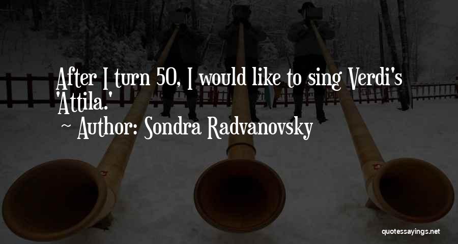 Sondra Radvanovsky Quotes: After I Turn 50, I Would Like To Sing Verdi's 'attila.'