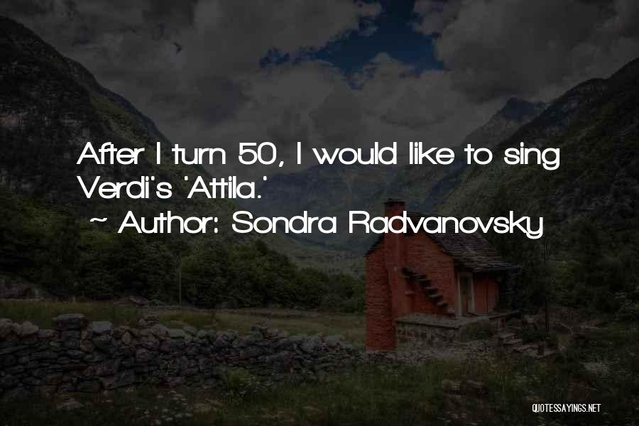 Sondra Radvanovsky Quotes: After I Turn 50, I Would Like To Sing Verdi's 'attila.'