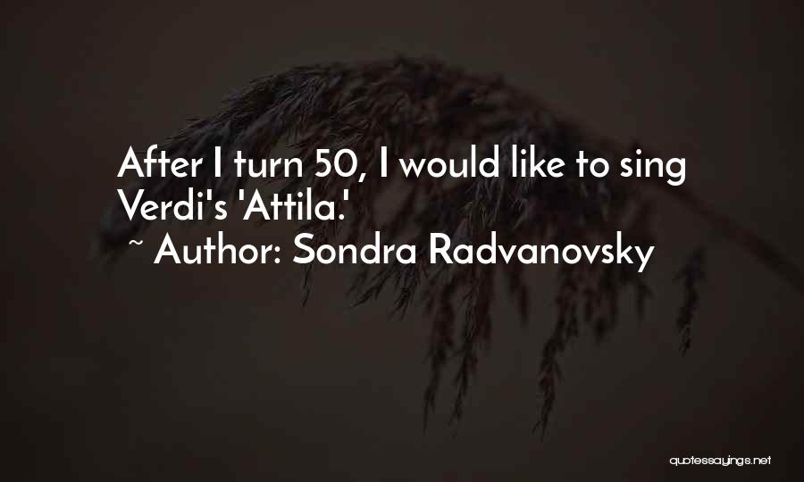 Sondra Radvanovsky Quotes: After I Turn 50, I Would Like To Sing Verdi's 'attila.'