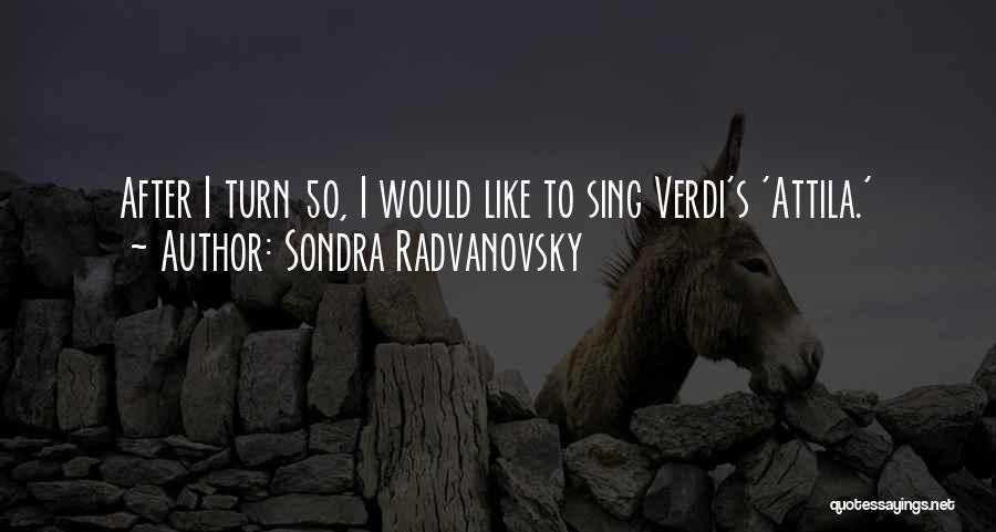 Sondra Radvanovsky Quotes: After I Turn 50, I Would Like To Sing Verdi's 'attila.'