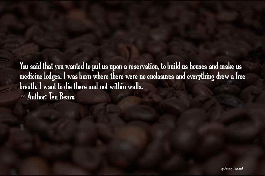 Ten Bears Quotes: You Said That You Wanted To Put Us Upon A Reservation, To Build Us Houses And Make Us Medicine Lodges.