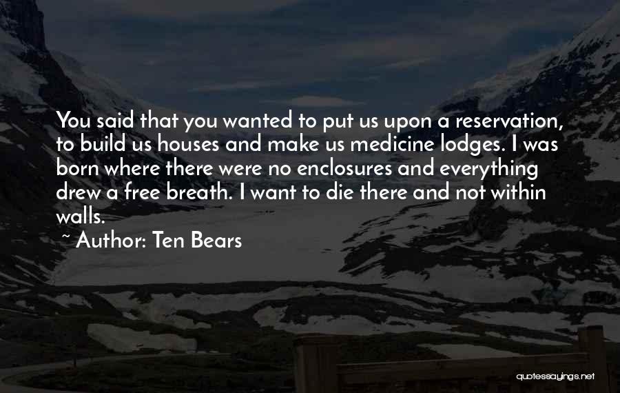 Ten Bears Quotes: You Said That You Wanted To Put Us Upon A Reservation, To Build Us Houses And Make Us Medicine Lodges.