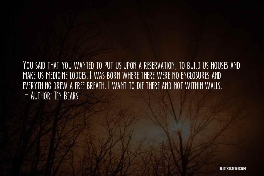 Ten Bears Quotes: You Said That You Wanted To Put Us Upon A Reservation, To Build Us Houses And Make Us Medicine Lodges.