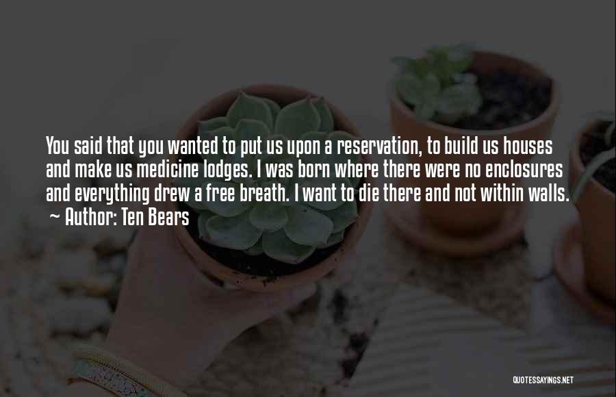 Ten Bears Quotes: You Said That You Wanted To Put Us Upon A Reservation, To Build Us Houses And Make Us Medicine Lodges.