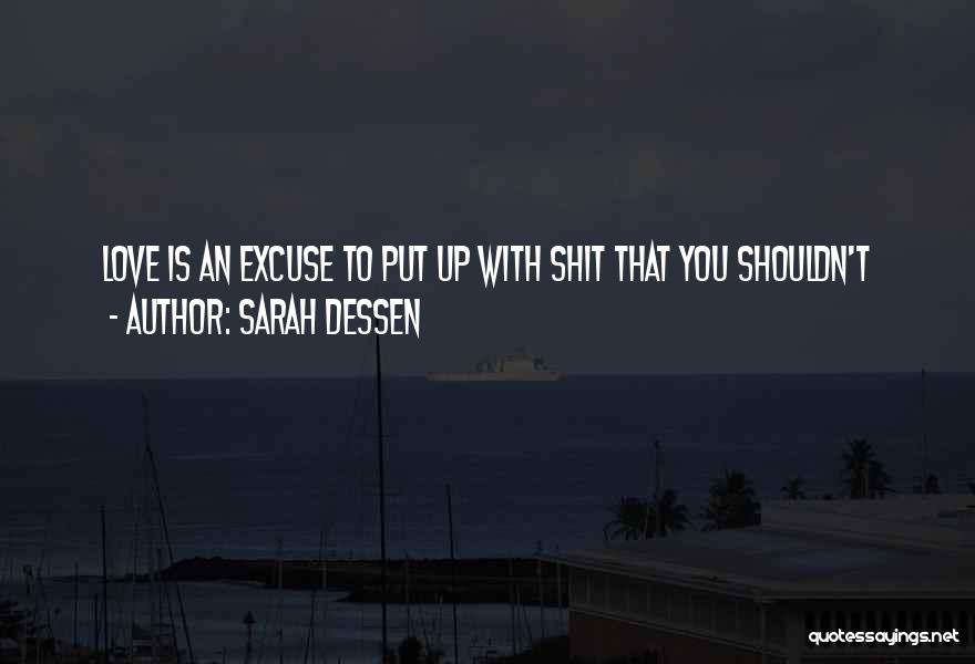 Sarah Dessen Quotes: Love Is An Excuse To Put Up With Shit That You Shouldn't