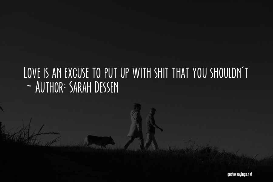 Sarah Dessen Quotes: Love Is An Excuse To Put Up With Shit That You Shouldn't