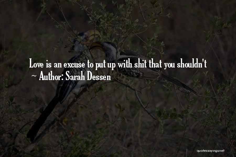 Sarah Dessen Quotes: Love Is An Excuse To Put Up With Shit That You Shouldn't