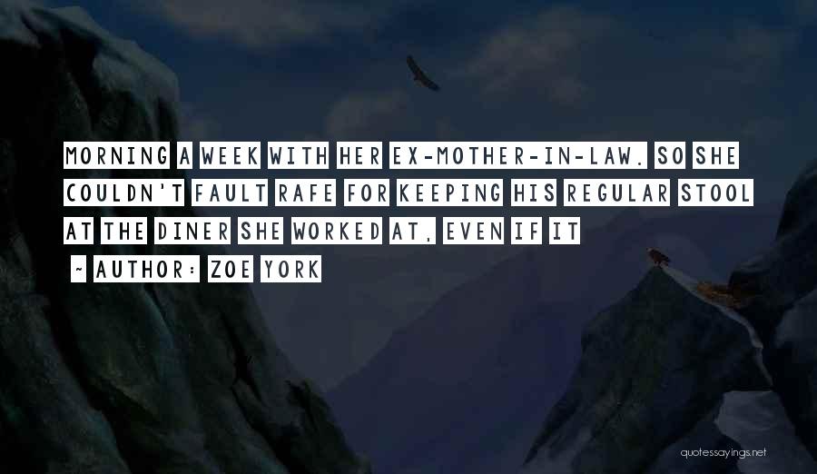 Zoe York Quotes: Morning A Week With Her Ex-mother-in-law. So She Couldn't Fault Rafe For Keeping His Regular Stool At The Diner She