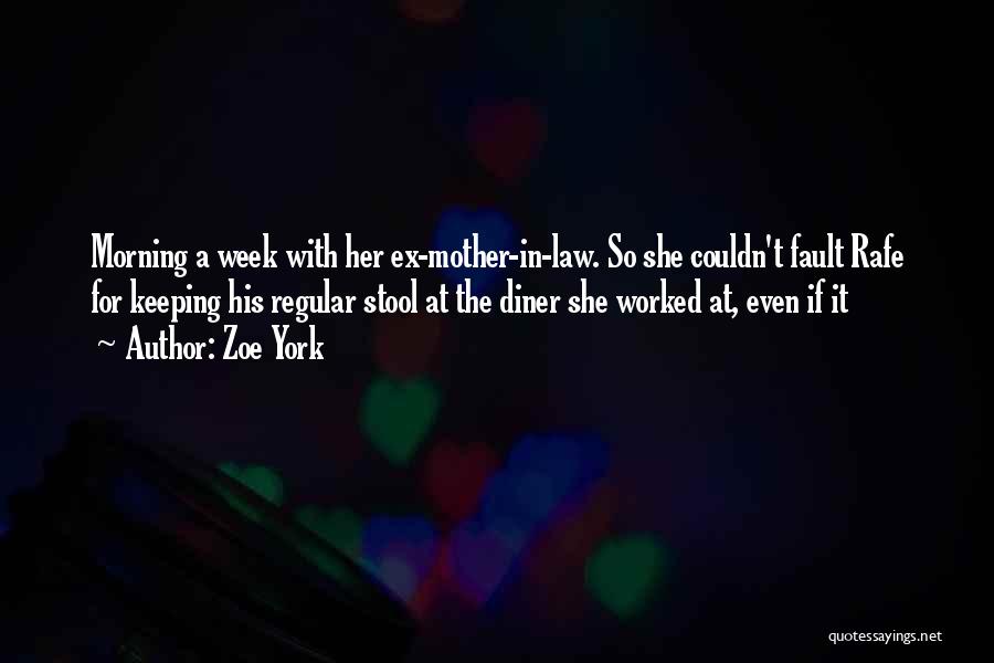 Zoe York Quotes: Morning A Week With Her Ex-mother-in-law. So She Couldn't Fault Rafe For Keeping His Regular Stool At The Diner She