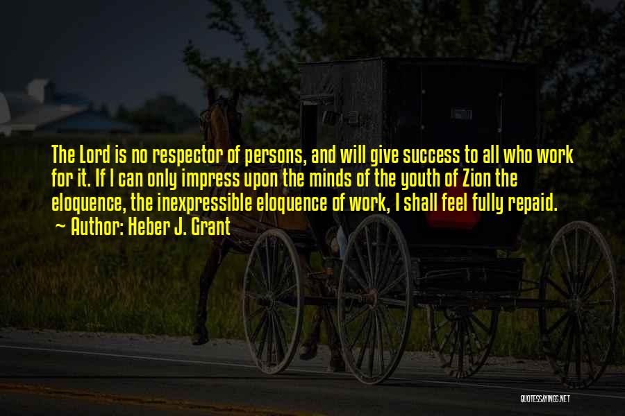 Heber J. Grant Quotes: The Lord Is No Respector Of Persons, And Will Give Success To All Who Work For It. If L Can