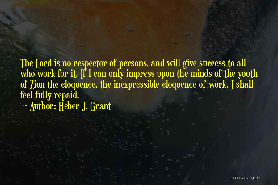 Heber J. Grant Quotes: The Lord Is No Respector Of Persons, And Will Give Success To All Who Work For It. If L Can