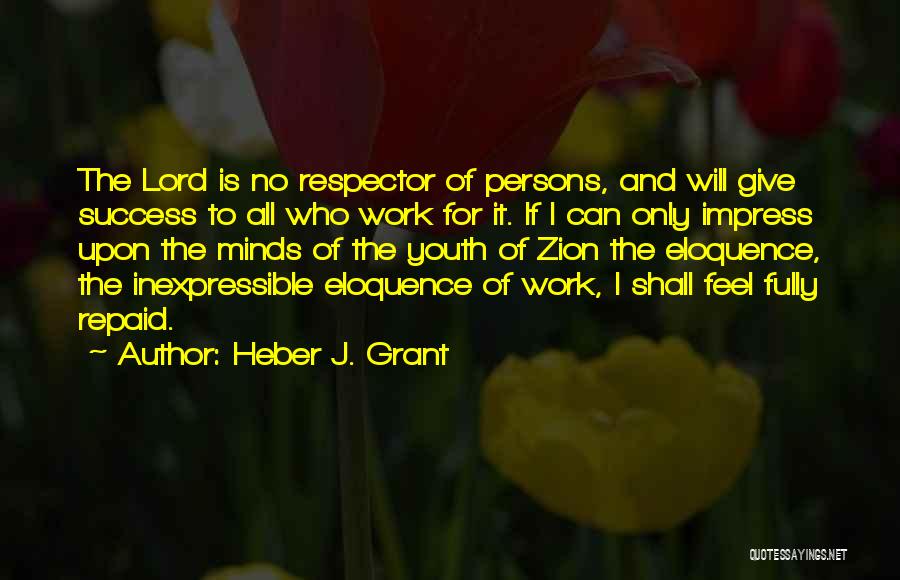 Heber J. Grant Quotes: The Lord Is No Respector Of Persons, And Will Give Success To All Who Work For It. If L Can