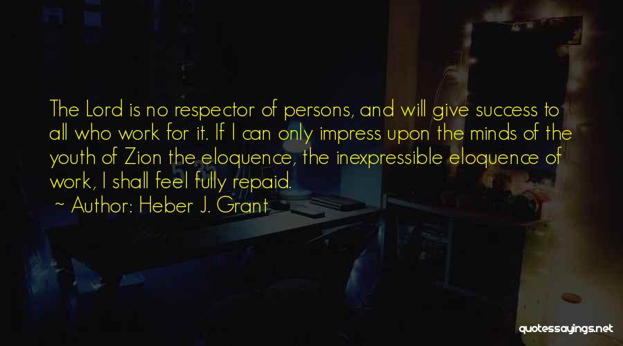 Heber J. Grant Quotes: The Lord Is No Respector Of Persons, And Will Give Success To All Who Work For It. If L Can