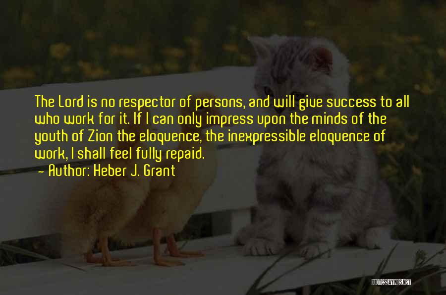 Heber J. Grant Quotes: The Lord Is No Respector Of Persons, And Will Give Success To All Who Work For It. If L Can