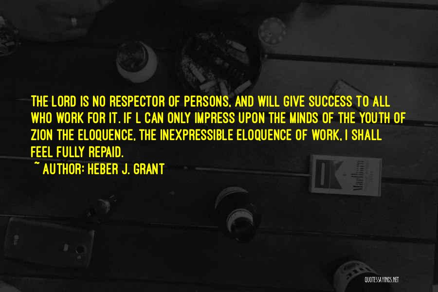 Heber J. Grant Quotes: The Lord Is No Respector Of Persons, And Will Give Success To All Who Work For It. If L Can