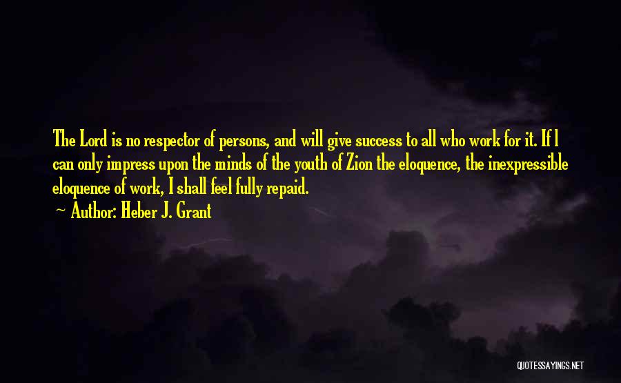 Heber J. Grant Quotes: The Lord Is No Respector Of Persons, And Will Give Success To All Who Work For It. If L Can