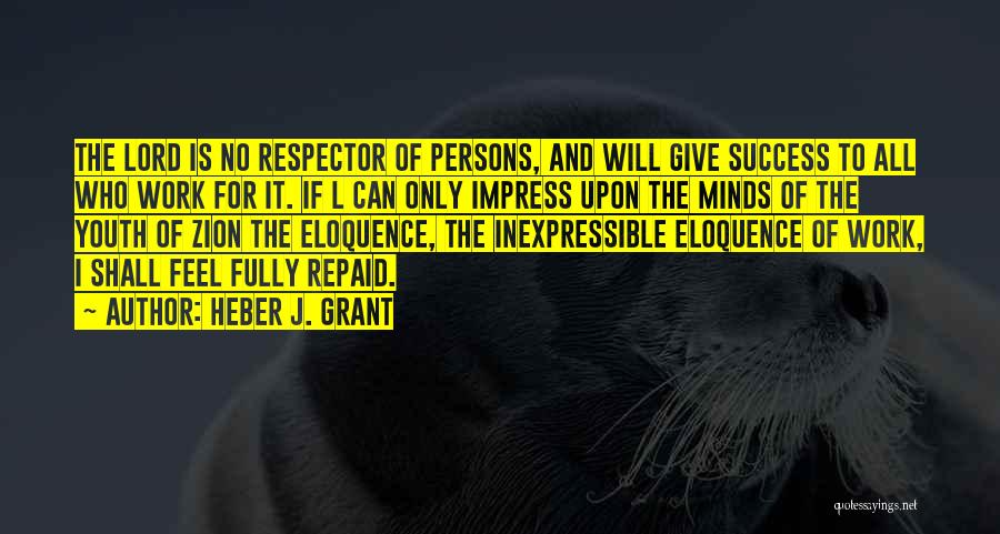 Heber J. Grant Quotes: The Lord Is No Respector Of Persons, And Will Give Success To All Who Work For It. If L Can