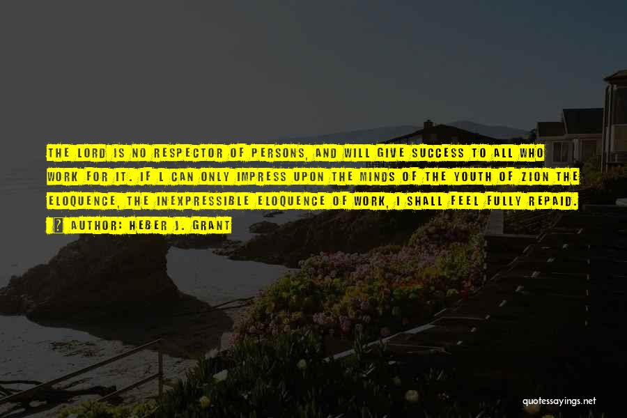 Heber J. Grant Quotes: The Lord Is No Respector Of Persons, And Will Give Success To All Who Work For It. If L Can