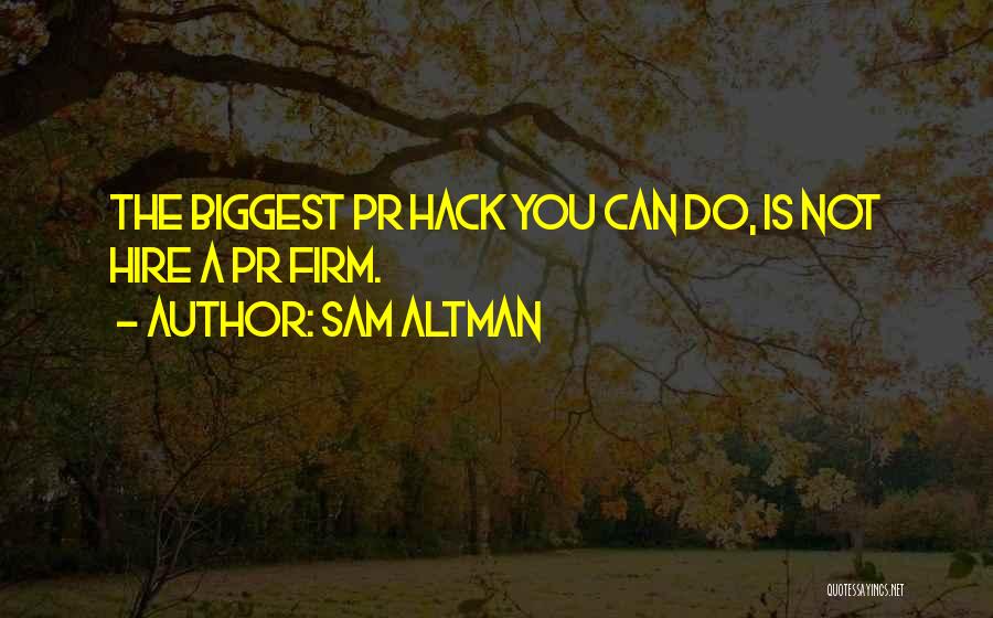 Sam Altman Quotes: The Biggest Pr Hack You Can Do, Is Not Hire A Pr Firm.