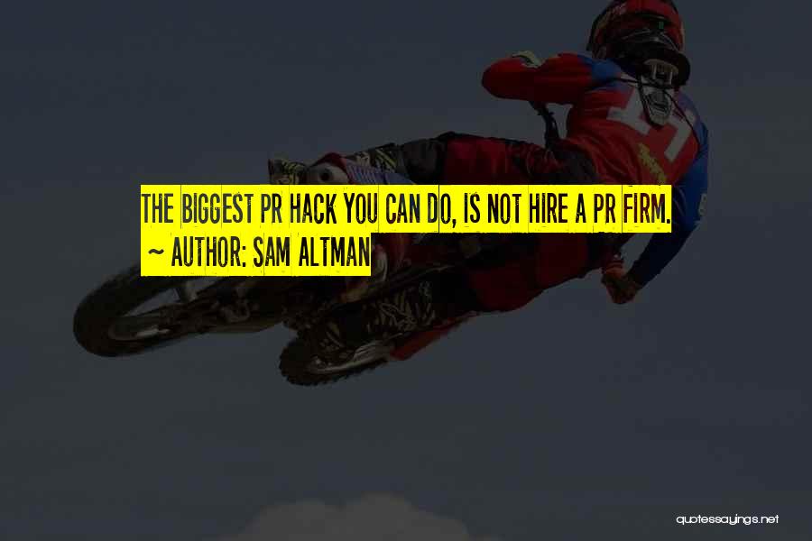 Sam Altman Quotes: The Biggest Pr Hack You Can Do, Is Not Hire A Pr Firm.