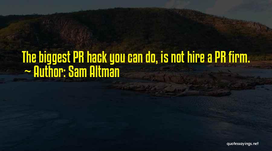 Sam Altman Quotes: The Biggest Pr Hack You Can Do, Is Not Hire A Pr Firm.