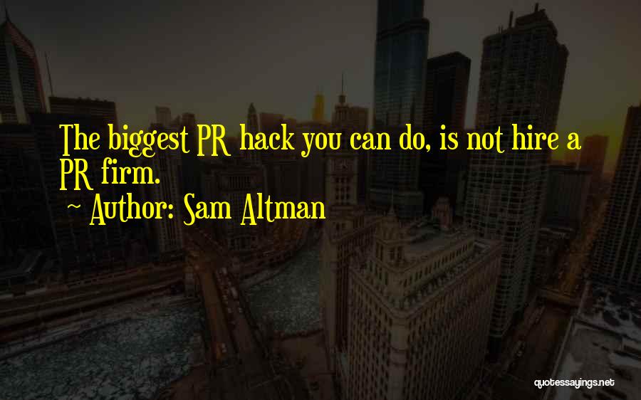 Sam Altman Quotes: The Biggest Pr Hack You Can Do, Is Not Hire A Pr Firm.